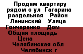 Продам квартиру рядом с ул. Гагарина, раздельная › Район ­ Ленинский › Улица ­ Гончаренко › Дом ­ 65 › Общая площадь ­ 44 › Цена ­ 1 530 000 - Челябинская обл., Челябинск г. Недвижимость » Квартиры продажа   . Челябинская обл.,Челябинск г.